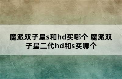 魔派双子星s和hd买哪个 魔派双子星二代hd和s买哪个